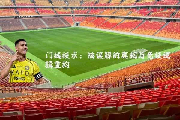 门线技术:被误解的真相与竞技逻辑重构