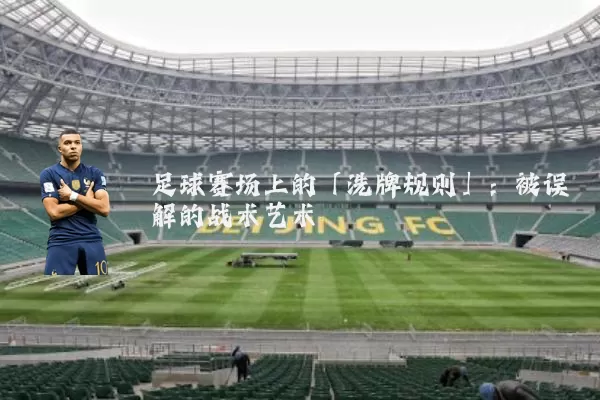 足球赛场上的「洗牌规则」:被误解的战术艺术