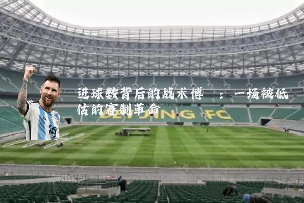 进球数背后的战术博弈：一场被低估的赛制革命