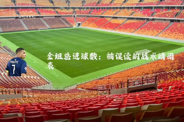 全组总进球数：被误读的战术晴雨表