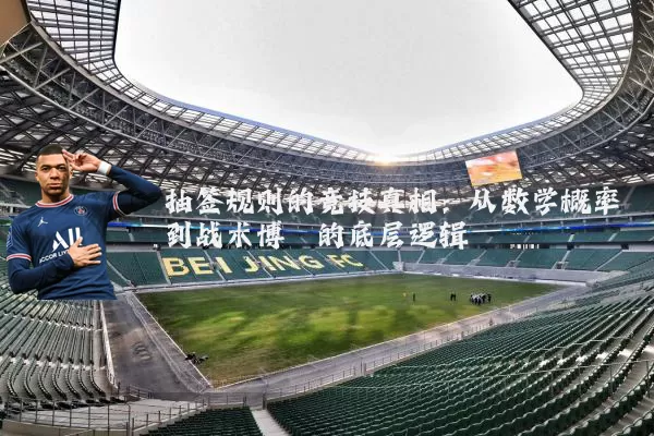 抽签规则的竞技真相:从数学概率到战术博弈的底层逻辑