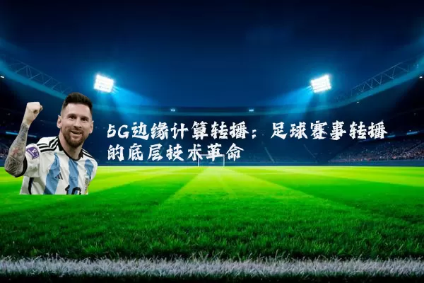 5G边缘计算转播：足球赛事转播的底层技术革命