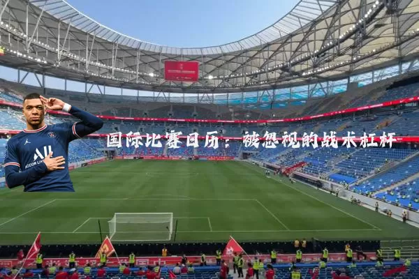 国际比赛日历：被忽视的战术杠杆